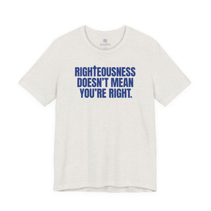 Righteousness Doesn't Mean You're Right T-Shirt