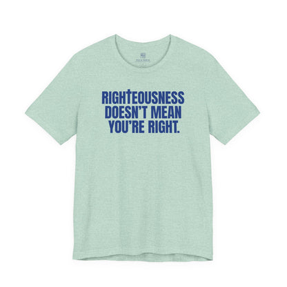 Righteousness Doesn't Mean You're Right T-Shirt