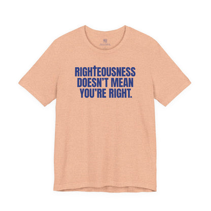 Righteousness Doesn't Mean You're Right T-Shirt