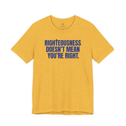 Righteousness Doesn't Mean You're Right T-Shirt