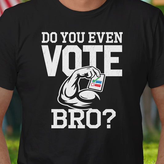 Do You Even Vote Bro? T-Shirt